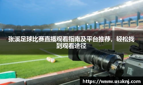 张溪足球比赛直播观看指南及平台推荐，轻松找到观看途径
